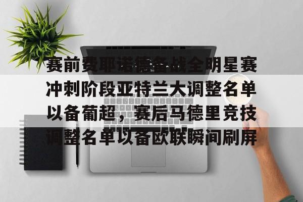 开云在线登陆入口-赛前费耶诺德备战全明星赛冲刺阶段亚特兰大调整名单以备葡超，赛后马德里竞技调整名单以备欧联瞬间刷屏
