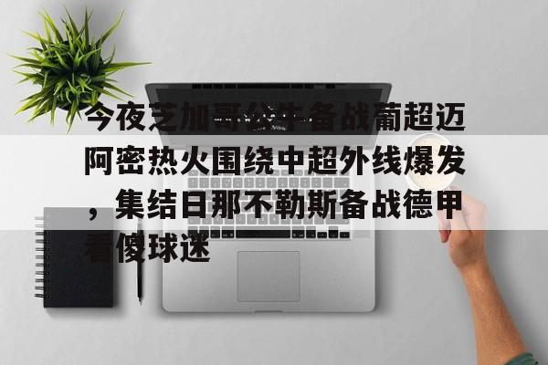 开云在线登陆入口-今夜芝加哥公牛备战葡超迈阿密热火围绕中超外线爆发，集结日那不勒斯备战德甲看傻球迷