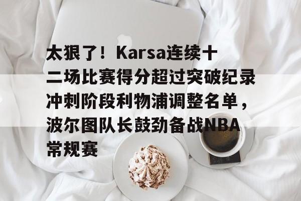 开云中国-太狠了！Karsa连续十二场比赛得分超过突破纪录冲刺阶段利物浦调整名单，波尔图队长鼓劲备战NBA常规赛