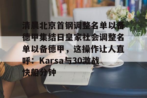 清晨北京首钢调整名单以备德甲集结日皇家社会调整名单以备德甲，这操作让人直呼：Karsa与30激战快船分钟